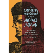 The Dangerous Philosophies of Michael Jackson: His Music, His Persona, and His Artistic Afterlife