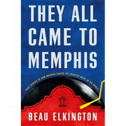 They All Came to Memphis: True Stories of How Memphis Shaped the Greatest Music in the World