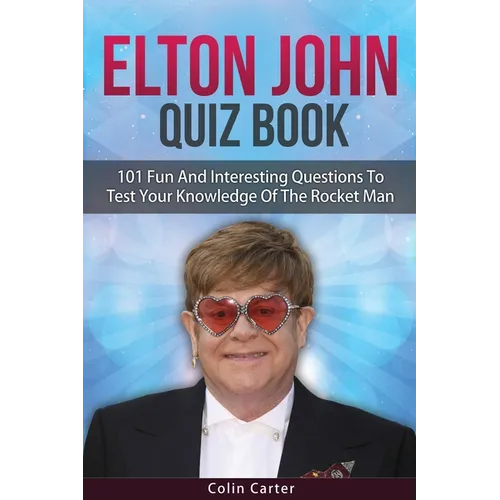 Elton John Quiz Book: 101 Questions To Test Your Knowledge Of Elton John