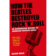 How the Beatles Destroyed Rock 'n' Roll: An Alternative History of American Popular Music