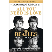 All You Need Is Love: The Beatles in Their Own Words: Unpublished, Unvarnished, and Told by the Beatles and Their Inner Circle - Paperback
