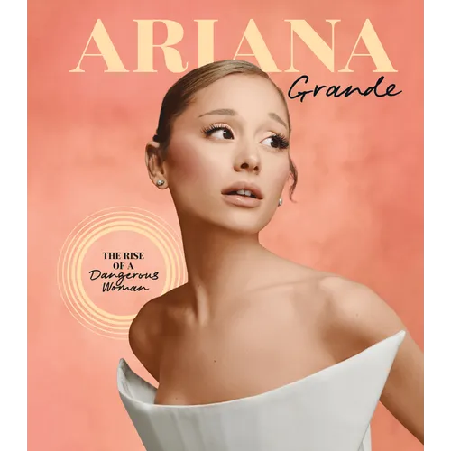 Ariana Grande: The Rise of a Dangerous Woman - Hardcover