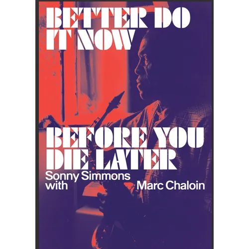 Better Do It Now Before You Die Later: Sonny Simmons with Marc Chaloin - Hardcover
