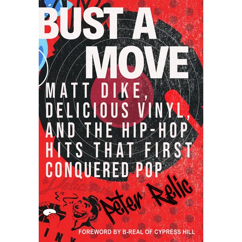 Bust a Move: Matt Dike, Delicious Vinyl, and the Hip-Hop Hits That First Conquered Pop - Hardcover