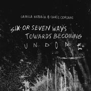 Camila Nebbia – Six or Seven Ways Towards Becoming Undone (CD)