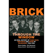 Brick Through the Window: An Oral History of Punk Rock, New Wave and Noise in Milwaukee, 1964-1984
