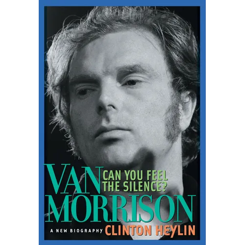Can You Feel the Silence?: Van Morrison: A New Biography