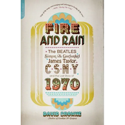 Fire and Rain: The Beatles, Simon and Garfunkel, James Taylor, Csny, and the Lost Story of 1970