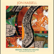 Jon Hassell – Seeing Through Sound (Digipak CD)
