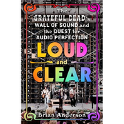 Loud and Clear: The Grateful Dead's Wall of Sound and the Quest for Audio Perfection - Hardcover