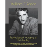 Psychological Autopsy of Elvis Presley: The Elvis Analysis: The Role of Suggestion in the Etiology of Psychosomatic Disorders