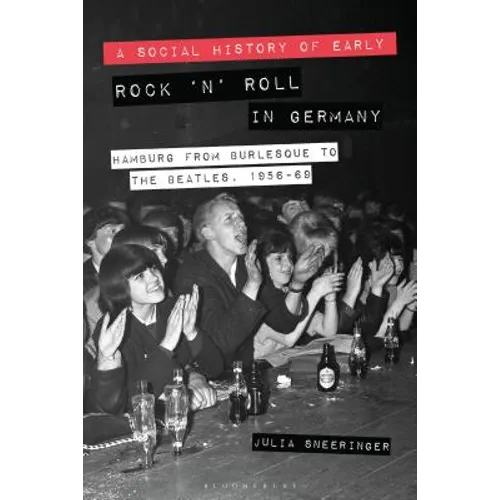 A Social History of Early Rock 'n' Roll in Germany: Hamburg from Burlesque to the Beatles, 1956-69