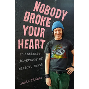 Nobody Broke Your Heart: An Intimate Biography of Elliott Smith - Hardcover