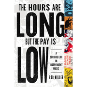 The Hours Are Long, But the Pay Is Low: A Curious Life in Independent Music - Paperback