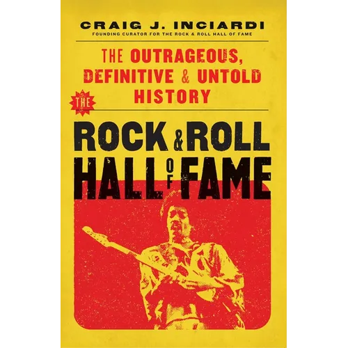 The Rock & Roll Hall of Fame: The Outrageous, Definitive & Untold History - Hardcover