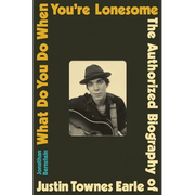 What Do You Do When You're Lonesome: The Authorized Biography of Justin Townes Earle - Hardcover