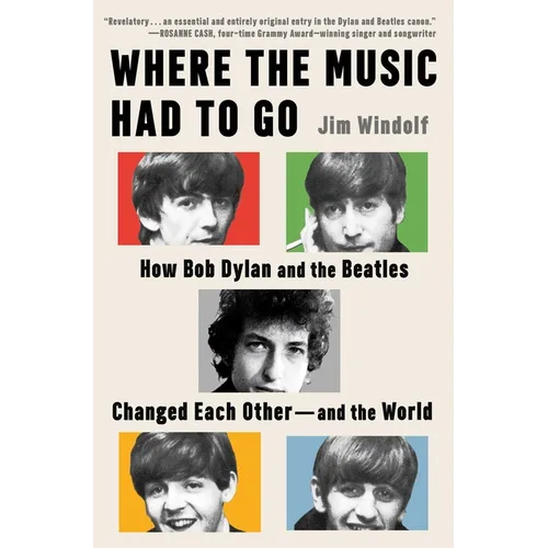 Where the Music Had to Go: How Bob Dylan and the Beatles Changed Each Other-And the World - Hardcover