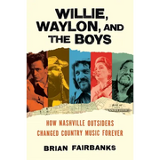 Willie, Waylon, and the Boys: How Nashville Outsiders Changed Country Music Forever - Hardcover