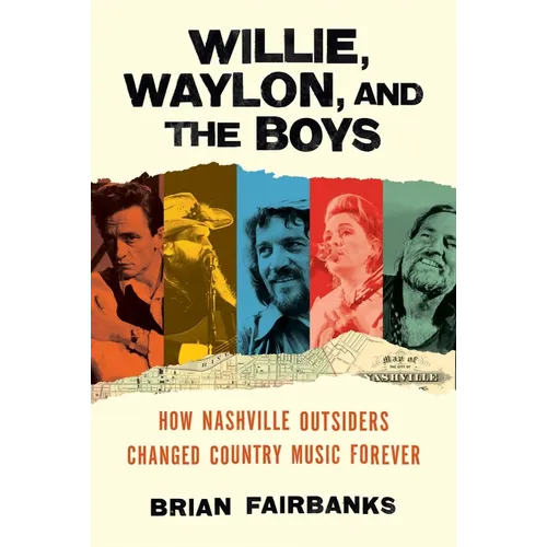 Willie, Waylon, and the Boys: How Nashville Outsiders Changed Country Music Forever - Hardcover
