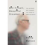 Bill Frisell, Beautiful Dreamer: The Guitarist Who Changed the Sound of American Music
