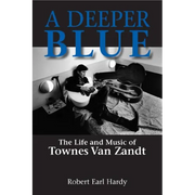 A Deeper Blue: The Life and Music of Townes Van Zandt Volume 1