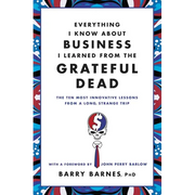 Everything I Know about Business I Learned from the Grateful Dead: The Ten Most Innovative Lessons from a Long, Strange Trip