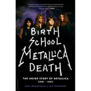 Birth School Metallica Death: The Inside Story of Metallica (1981-1991) Volume 1