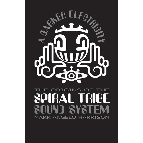 A Darker Electricity: The Origins of Spiral Tribe Sound System